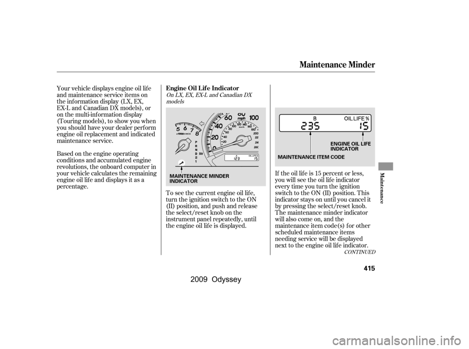 HONDA ODYSSEY 2009 RB3-RB4 / 4.G Owners Manual CONT INUED
If the oil lif e is 15 percent or less, 
you will see the oil lif e indicator
everytimeyouturntheignition
switch to the ON (II) position. This
indicator stays on until you cancel it
by pres