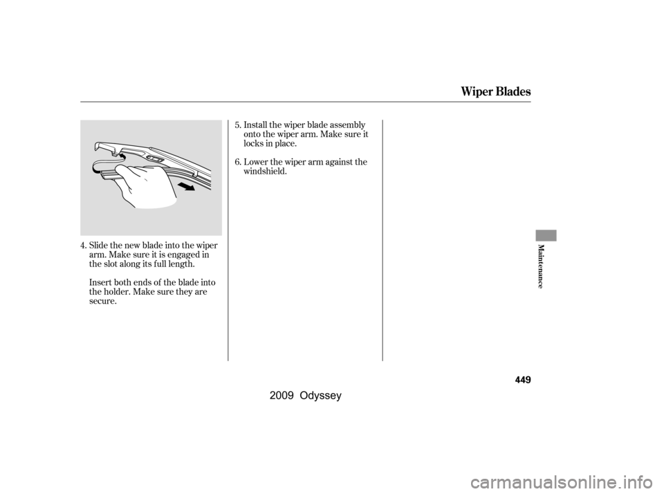 HONDA ODYSSEY 2009 RB3-RB4 / 4.G Owners Manual Slide the new blade into the wiper 
arm. Make sure it is engaged in
the slot along its f ull length. 
Insert both ends of the blade into 
the holder. Make sure they are
secure.Install the wiper blade 