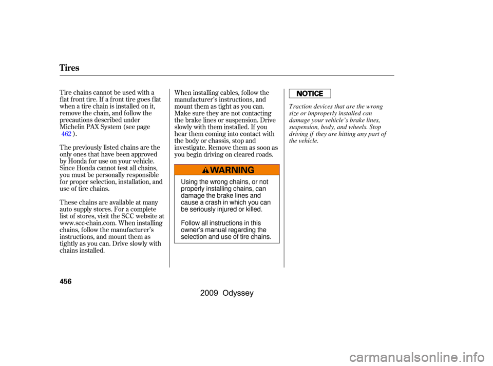HONDA ODYSSEY 2009 RB3-RB4 / 4.G Owners Manual Tire chains cannot be used with a 
flat front tire. If a front tire goes flat
when a tire chain is installed on it,
remove the chain, and f ollow the
precautions described under
Michelin PAX System (s