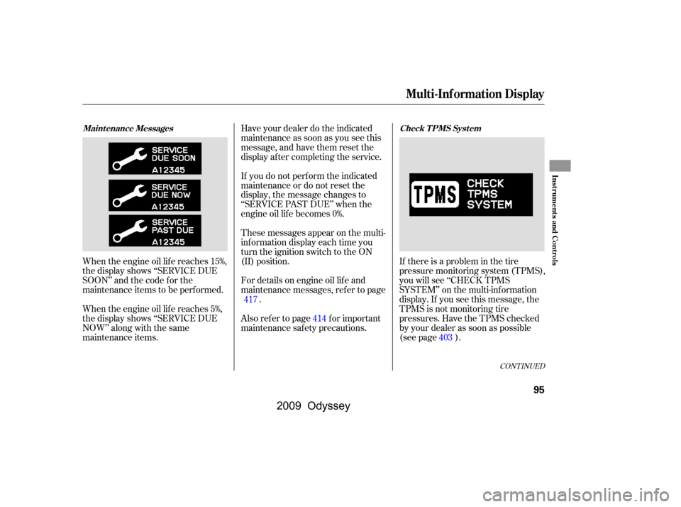 HONDA ODYSSEY 2009 RB3-RB4 / 4.G Owners Manual CONT INUED
When the engine oil lif e reaches 15%, 
the display shows ‘‘SERVICE DUE
SOON’’ and the code f or the
maintenance items to be perf ormed. 
When the engine oil lif e reaches 5%, 
the 
