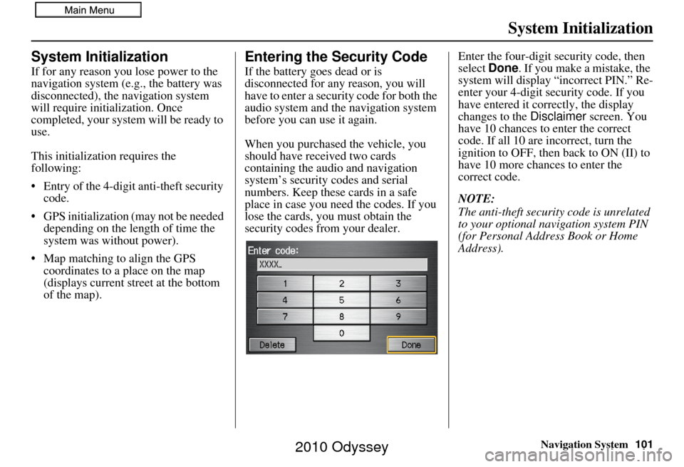 HONDA ODYSSEY 2010 RB3-RB4 / 4.G Navigation Manual Navigation System101
System Initialization
System Initialization
If for any reason you lose power to the 
navigation system (e.g., the battery was 
disconnected), the navigation system 
will require i