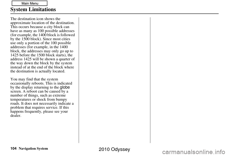 HONDA ODYSSEY 2010 RB3-RB4 / 4.G Navigation Manual 104Navigation System
System Limitations
The destination icon shows the 
approximate location of the destination.
This occurs because a city block can 
have as many as 100 possible addresses 
(for exam