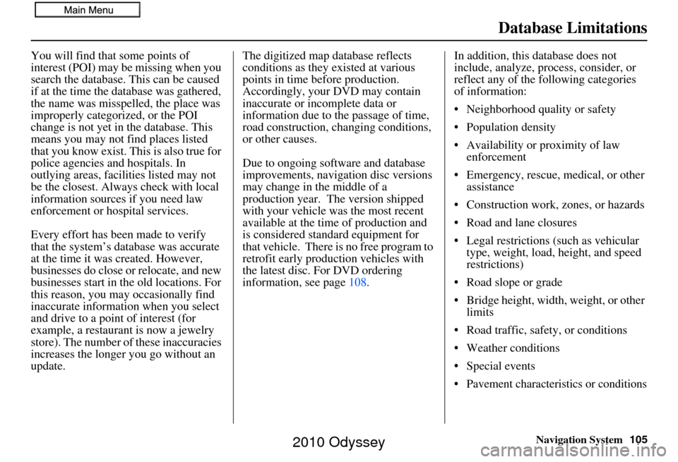 HONDA ODYSSEY 2010 RB3-RB4 / 4.G Navigation Manual Navigation System105
Database Limitations
You will find that some points of 
interest (POI) may be missing when you 
search the database. This can be caused 
if at the time the database was gathered, 