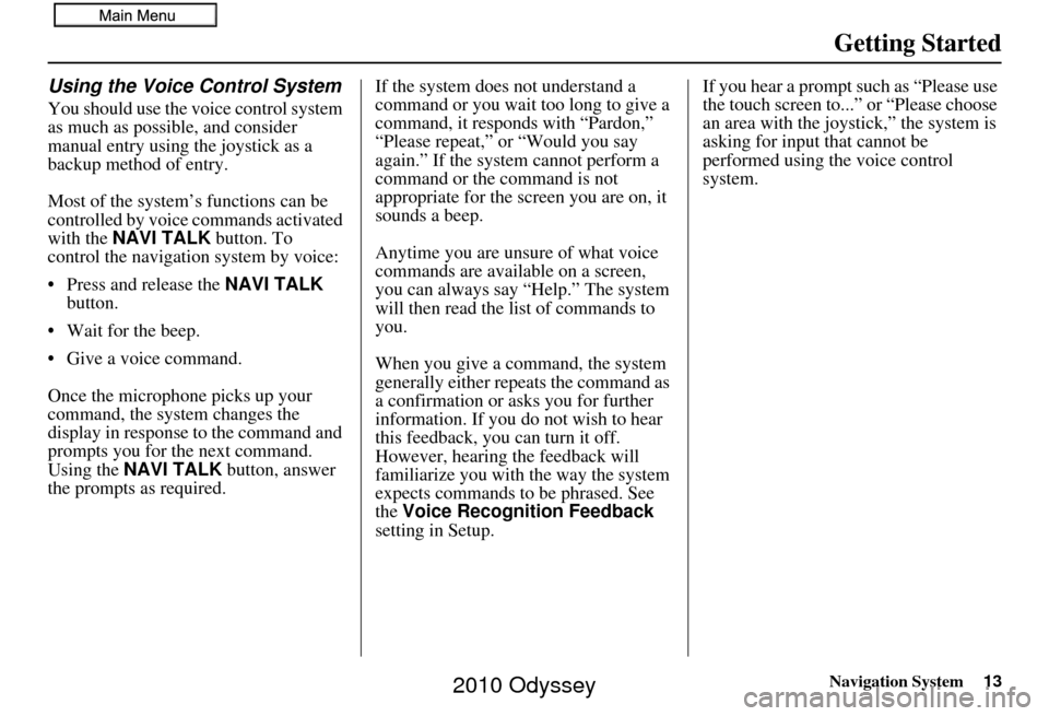 HONDA ODYSSEY 2010 RB3-RB4 / 4.G Navigation Manual Navigation System13
Getting Started
Using the Voice Control System
You should use the voice control system 
as much as possible, and consider 
manual entry using the joystick as a 
backup method of en