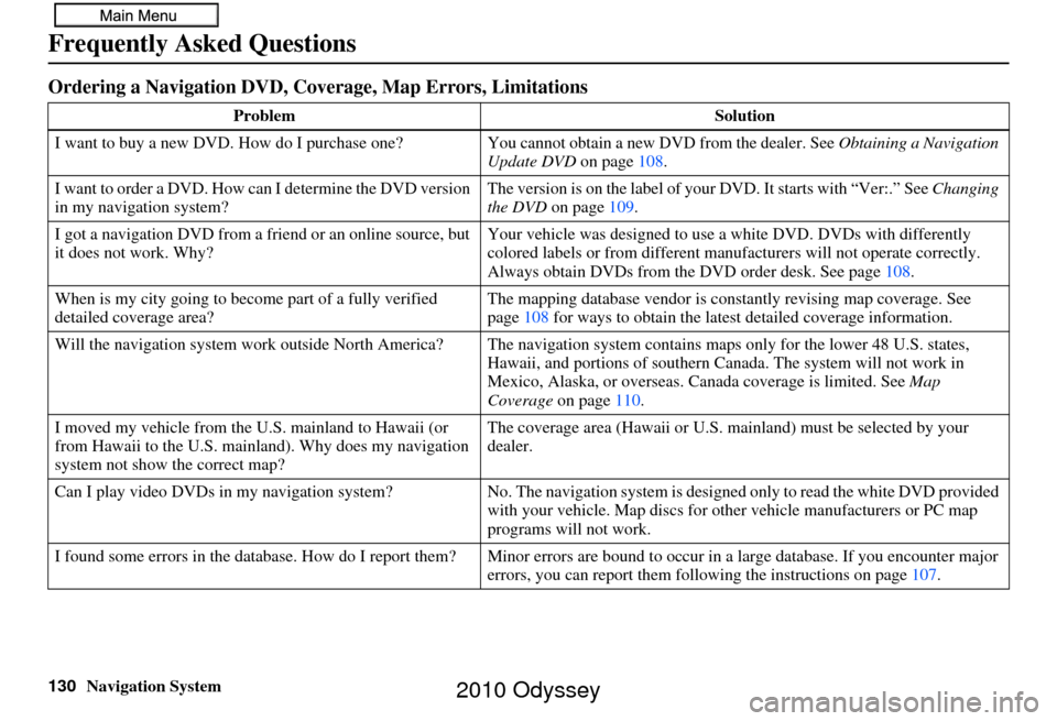 HONDA ODYSSEY 2010 RB3-RB4 / 4.G Navigation Manual 130Navigation System
Frequently Asked Questions
Ordering a Navigation DVD, Coverage, Map Errors, Limitations
ProblemSolution
I want to buy a new DVD. How do I purchase one ? You cannot obtain a new DV