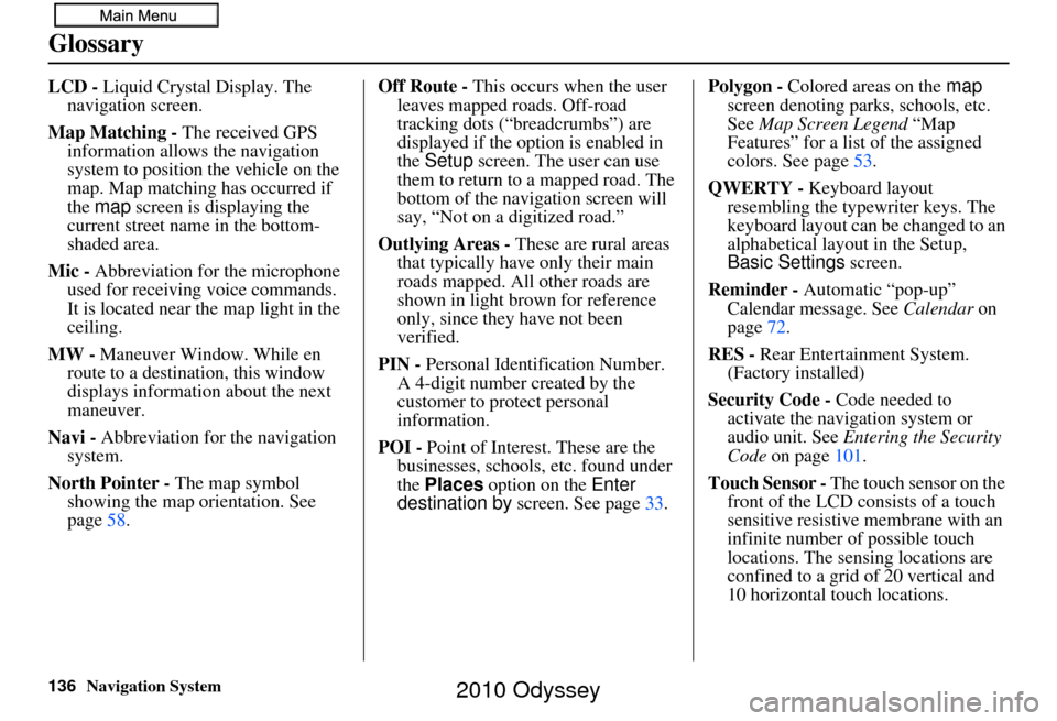 HONDA ODYSSEY 2010 RB3-RB4 / 4.G Navigation Manual 136Navigation System
Glossary
LCD - Liquid Crystal Display. The 
navigation screen.
Map Matching - The received GPS  information allows the navigation 
system to position the vehicle on the 
map. Map 
