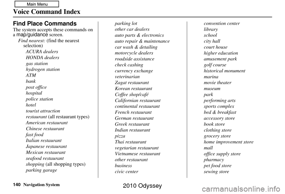 HONDA ODYSSEY 2010 RB3-RB4 / 4.G Navigation Manual 140Navigation System
Voice Command Index
Find Place Commands
The system accepts these commands on 
a map/guidance screen.
Find nearest:  (find the nearest 
selection)
ACURA dealers
HONDA dealers
gas s