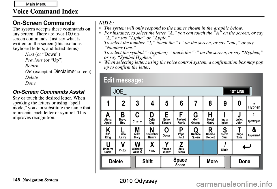 HONDA ODYSSEY 2010 RB3-RB4 / 4.G Navigation Manual 148Navigation System
Voice Command Index
On-Screen Commands
The system accepts these commands on 
any screen. There are over 100 on-
screen commands. Just say what is 
written on the screen (this excl