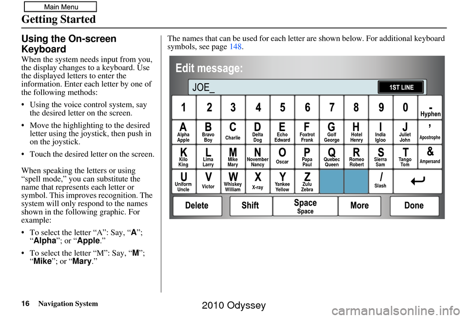 HONDA ODYSSEY 2010 RB3-RB4 / 4.G Navigation Manual 16Navigation System
Getting Started
Using the On-screen 
Keyboard
When the system needs input from you, 
the display changes to a keyboard. Use 
the displayed letters to enter the 
information. Enter 