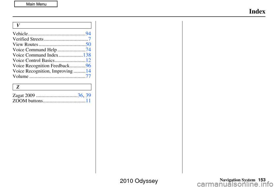 HONDA ODYSSEY 2010 RB3-RB4 / 4.G Navigation Manual Navigation System153
Index
V
Vehicle
........................................... 94
Verified Streets.................................7
View Routes................................... 50
Voice Command H