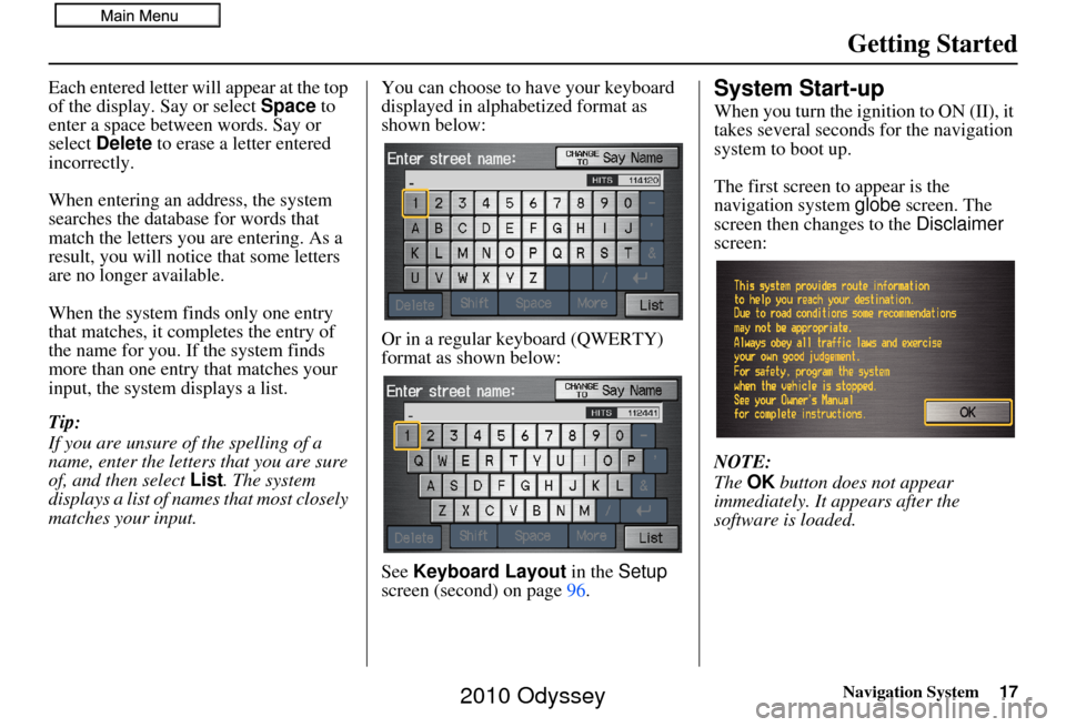 HONDA ODYSSEY 2010 RB3-RB4 / 4.G Navigation Manual Navigation System17
Getting Started
Each entered letter will appear at the top 
of the display. Say or select Space  to 
enter a space between words. Say or 
select  Delete  to erase a letter entered 