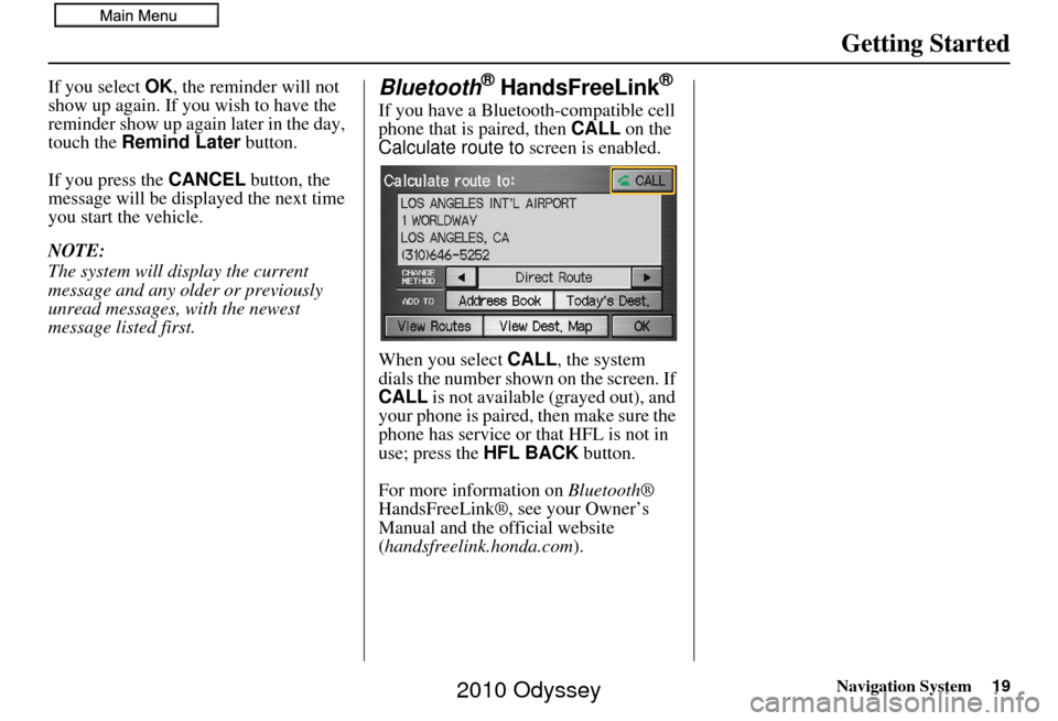 HONDA ODYSSEY 2010 RB3-RB4 / 4.G Navigation Manual Navigation System19
Getting Started
If you select OK, the reminder will not 
show up again. If you wish to have the 
reminder show up again later in the day, 
touch the  Remind Later  button.
If you p