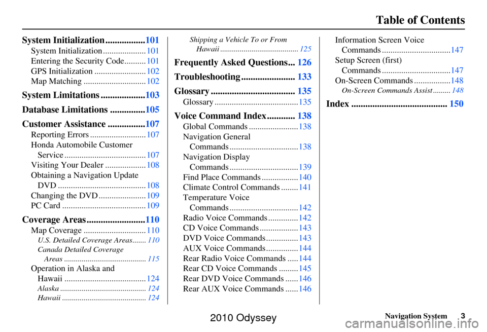 HONDA ODYSSEY 2010 RB3-RB4 / 4.G Navigation Manual Navigation System3
Table of Contents
System Initialization ................. 101
System Initialization .................... 101
Entering the Security Code.......... 101
GPS Initialization ............