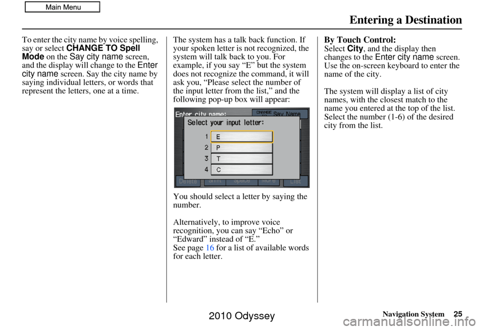 HONDA ODYSSEY 2010 RB3-RB4 / 4.G Navigation Manual Navigation System25
To enter the city name by voice spelling, 
say or select CHANGE TO Spell 
Mode on the  Say city name  screen, 
and the display will change to the  Enter 
city name  screen. Say the