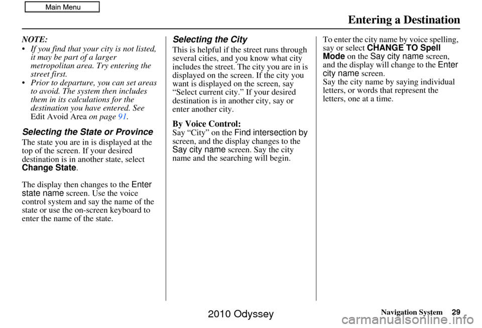 HONDA ODYSSEY 2010 RB3-RB4 / 4.G Navigation Manual Navigation System29
NOTE: 
 If you find that your city is not listed, 
it may be part of a larger 
metropolitan area. Try entering the 
street first.
 Prior to departure, you can set areas  to avoid. 