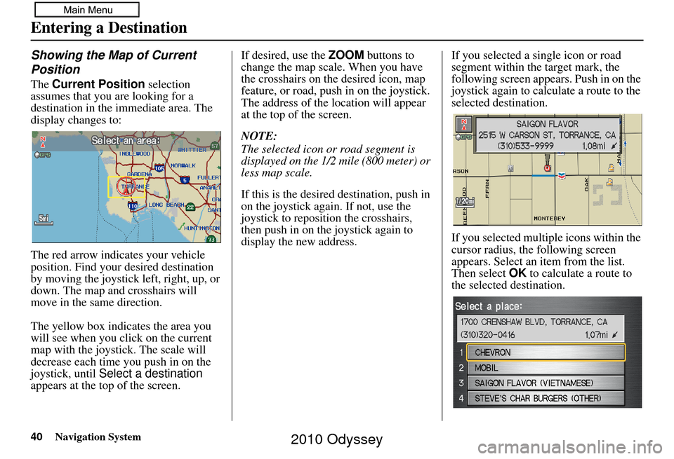 HONDA ODYSSEY 2010 RB3-RB4 / 4.G Navigation Manual 40Navigation System
Showing the Map of Current 
Position
The Current Position  selection 
assumes that you  are looking for a 
destination in the immediate area. The 
display changes to:
The red arrow