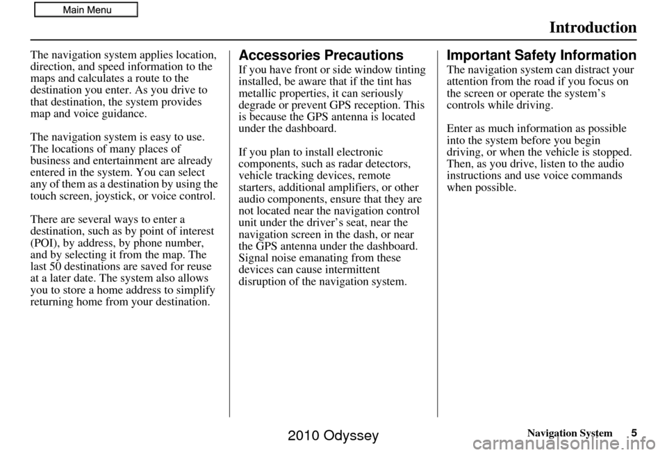 HONDA ODYSSEY 2010 RB3-RB4 / 4.G Navigation Manual Navigation System5
Introduction
The navigation system applies location, 
direction, and speed information to the 
maps and calculates a route to the 
destination you enter. As you drive to 
that desti