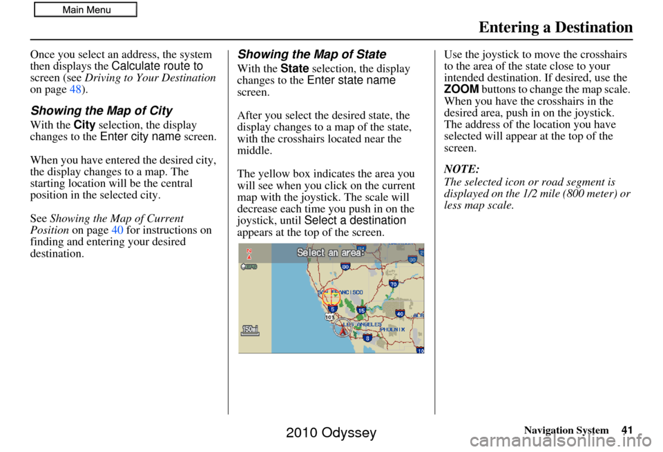 HONDA ODYSSEY 2010 RB3-RB4 / 4.G Navigation Manual Navigation System41
Once you select an address, the system 
then displays the Calculate route to  
screen (see  Driving to Your Destination  
on page 48).
Showing the Map of City
With the City  select