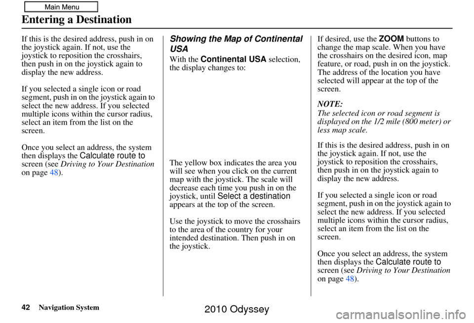 HONDA ODYSSEY 2010 RB3-RB4 / 4.G Navigation Manual 42Navigation System
If this is the desired address, push in on 
the joystick again. If not, use the 
joystick to reposition the crosshairs, 
then push in on the joystick again to 
display the new addr