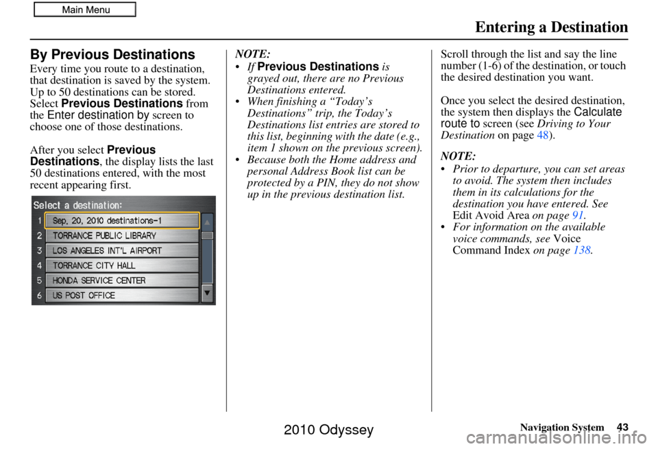 HONDA ODYSSEY 2010 RB3-RB4 / 4.G Navigation Manual Navigation System43
Entering a Destination
By Previous Destinations
Every time you route to a destination, 
that destination is saved by the system. 
Up to 50 destinations can be stored. 
Select  Prev