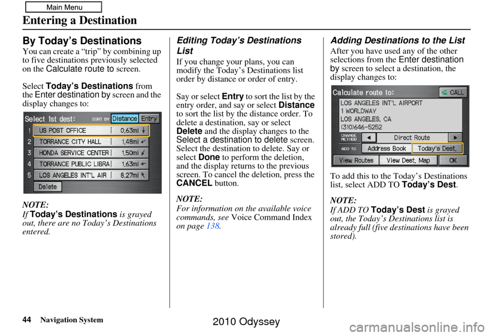 HONDA ODYSSEY 2010 RB3-RB4 / 4.G Navigation Manual 44Navigation System
Entering a Destination
By Today’s Destinations
You can create a “trip” by combining up
to five destinations previously selected
on the Calculate route to screen.
Select To HONDA ODYSSEY 2010 RB3-RB4 / 4.G Navigation Manual 44Navigation System
Entering a Destination
By Today’s Destinations
You can create a “trip” by combining up
to five destinations previously selected
on the Calculate route to screen.
Select To