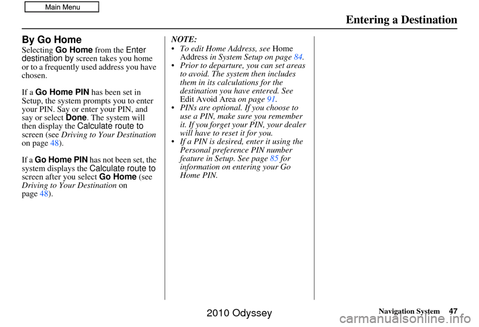 HONDA ODYSSEY 2010 RB3-RB4 / 4.G Navigation Manual Navigation System47
Entering a Destination
By Go Home
Selecting Go Home  from the Enter 
destination by screen takes you home 
or to a frequently used address you have 
chosen.
If a Go Home PIN  has b