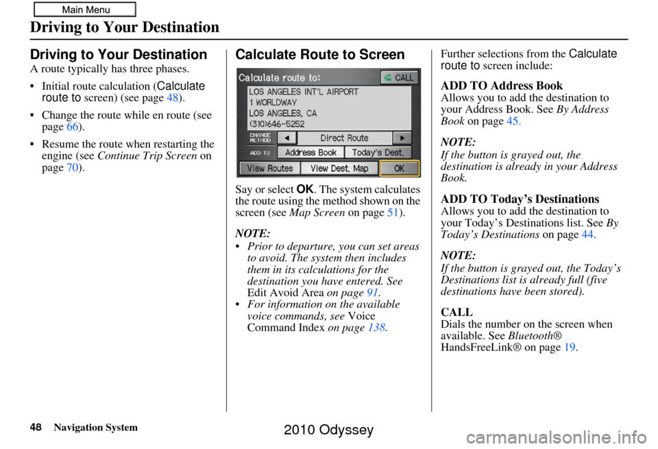 HONDA ODYSSEY 2010 RB3-RB4 / 4.G Navigation Manual 48Navigation System
Driving to Your Destination
Driving to Your Destination
A route typically has three phases.
• Initial route calculation (Calculate 
route to  screen) (see page 48).
• Change th