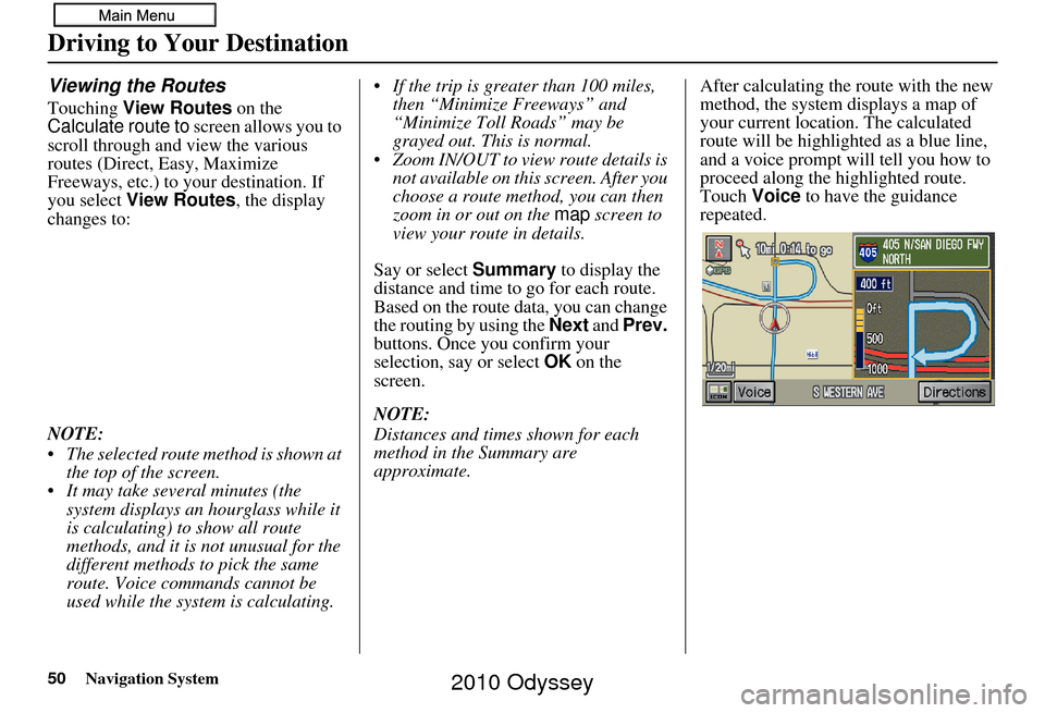 HONDA ODYSSEY 2010 RB3-RB4 / 4.G Navigation Manual 50Navigation System
Viewing the Routes
Touching View Routes  on the 
Calculate route to  screen allows you to 
scroll through and view the various 
routes (Direct, Easy, Maximize 
Freeways, etc.) to y