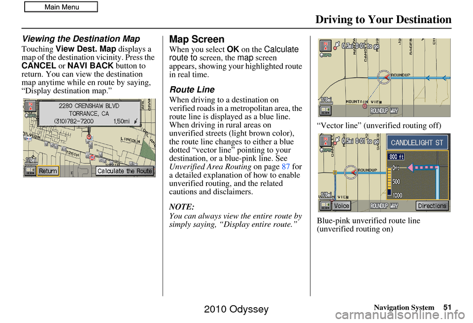 HONDA ODYSSEY 2010 RB3-RB4 / 4.G Navigation Manual Navigation System51
Driving to Your Destination
Viewing the Destination Map
Touching View Dest. Map  displays a 
map of the destination vicinity. Press the 
CANCEL  or NAVI BACK  button to 
return. Yo