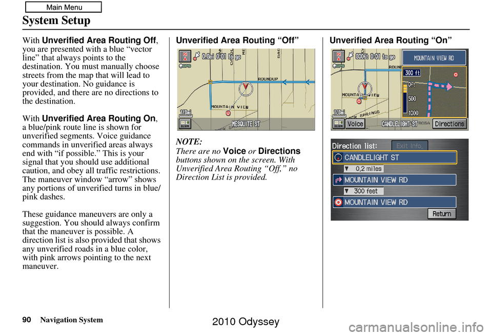 HONDA ODYSSEY 2010 RB3-RB4 / 4.G Navigation Manual 90Navigation System
System Setup
With Unverified Area Routing Off, 
you are presented with a blue “vector 
line” that always points to the 
destination. You must manually choose 
streets from the 