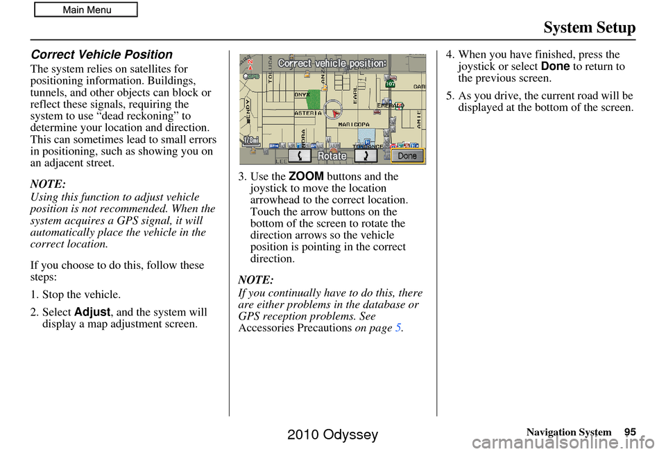 HONDA ODYSSEY 2010 RB3-RB4 / 4.G Navigation Manual Navigation System95
System Setup
Correct Vehicle Position
The system relies on satellites for 
positioning information. Buildings, 
tunnels, and other objects can block or 
reflect these signals, requ