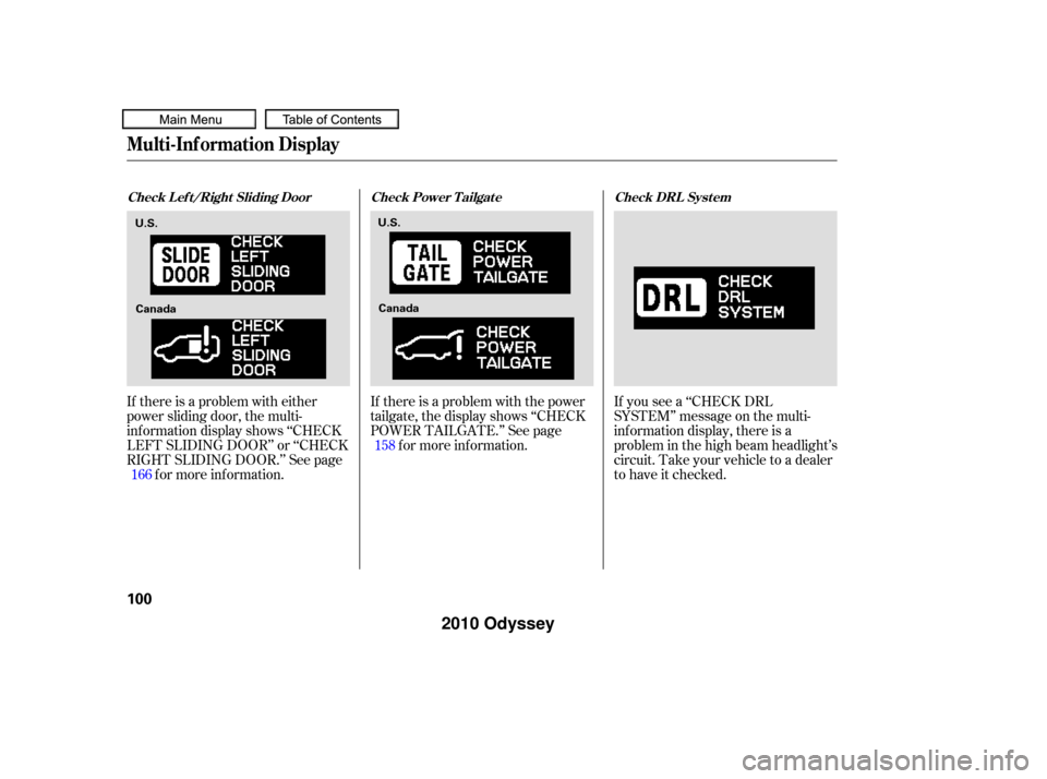 HONDA ODYSSEY 2010 RB3-RB4 / 4.G Owners Manual If there is a problem with the power
tailgate, the display shows ‘‘CHECK
POWER TAILGATE.’’ See pagef or more inf ormation.
If there is a problem with either
power sliding door, the multi-
inf 