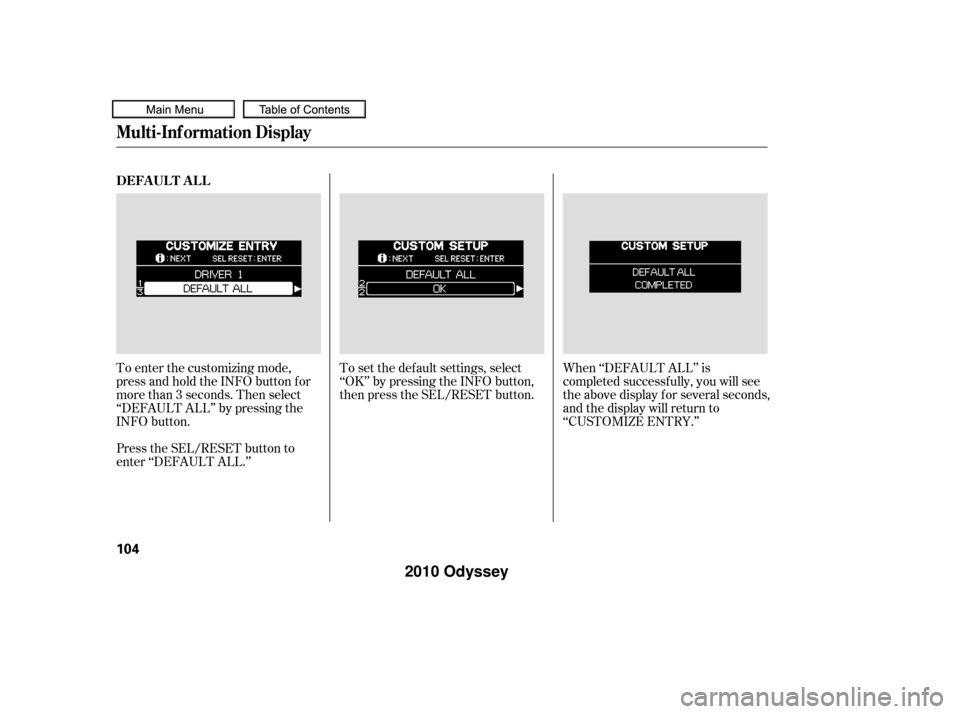 HONDA ODYSSEY 2010 RB3-RB4 / 4.G Owners Manual To enter the customizing mode,
press and hold the INFO button for
more than 3 seconds. Then select
‘‘DEFAULT ALL’’ by pressing the
INFO button.To set the def ault settings, select
‘‘OK’