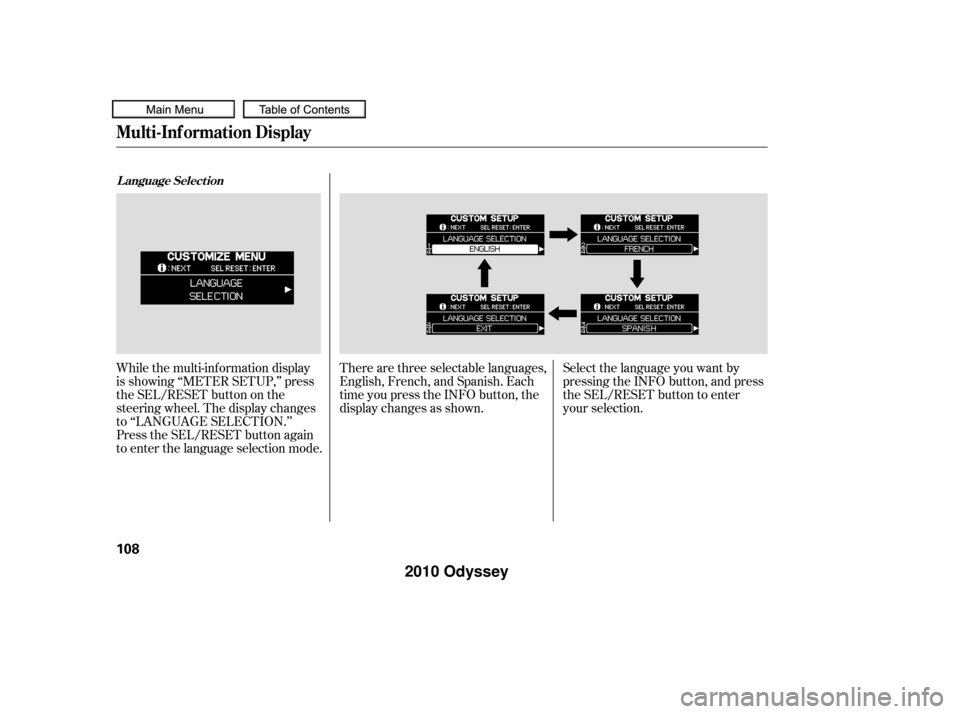HONDA ODYSSEY 2010 RB3-RB4 / 4.G Owners Manual While the multi-information display
is showing ‘‘METER SETUP,’’ press
the SEL/RESET button on the
steering wheel. The display changes
to ‘‘LANGUAGE SELECTION.’’
Press the SEL/RESET but