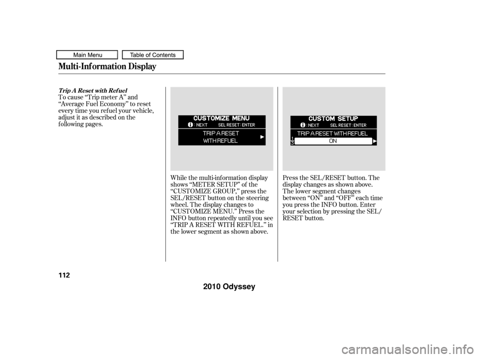HONDA ODYSSEY 2010 RB3-RB4 / 4.G Owners Manual To cause ‘‘Trip meter A’’ and
‘‘Average Fuel Economy’’ to reset
every time you ref uel your vehicle,
adjust it as described on the
f ollowing pages.Press the SEL/RESET button. The
disp