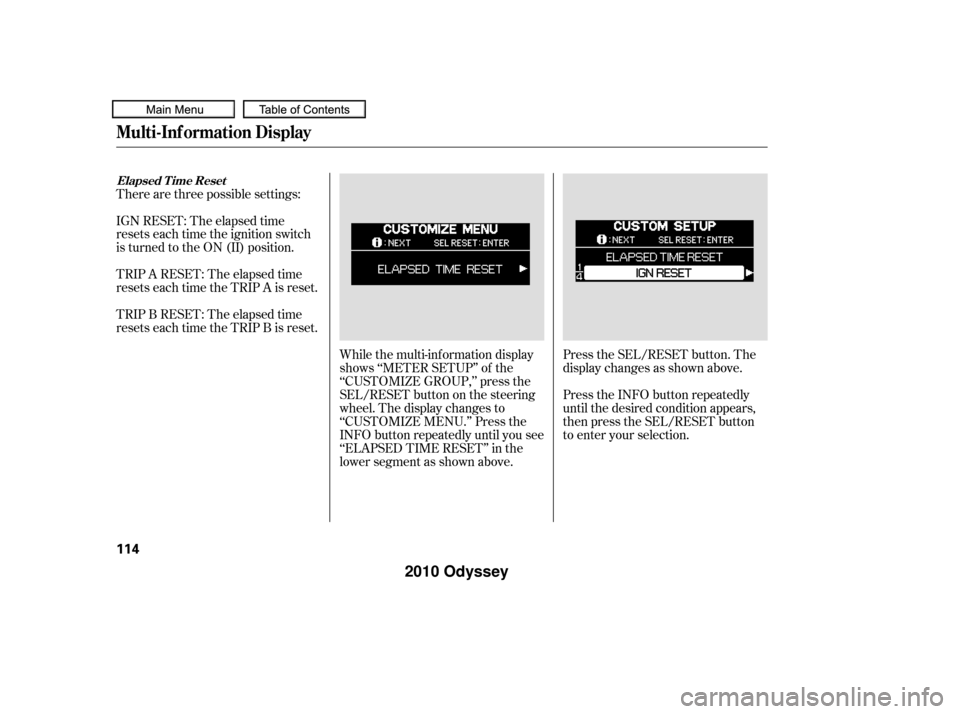 HONDA ODYSSEY 2010 RB3-RB4 / 4.G Owners Manual While the multi-information display
shows ‘‘METER SETUP’’ of the
‘‘CUSTOMIZE GROUP,’’ press the
SEL/RESET button on the steering
wheel. The display changes to
‘‘CUSTOMIZE MENU.’
