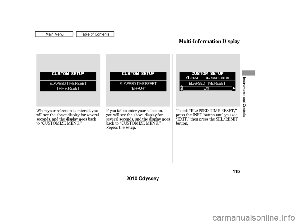 HONDA ODYSSEY 2010 RB3-RB4 / 4.G Owners Manual If you f ail to enter your selection,
you will see the above display f or
several seconds, and the display goes
back to ‘‘CUSTOMIZE MENU.’’
Repeat the setup.To exit ‘‘ELAPSED TIME RESET,