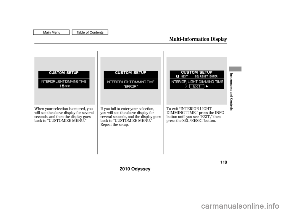 HONDA ODYSSEY 2010 RB3-RB4 / 4.G Owners Manual If you f ail to enter your selection,
you will see the above display f or
several seconds, and the display goes
back to ‘‘CUSTOMIZE MENU.’’
Repeat the setup.To exit ‘‘INTERIOR LIGHT
DIMMIN