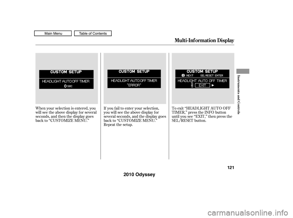 HONDA ODYSSEY 2010 RB3-RB4 / 4.G Owners Manual When your selection is entered, you
will see the above display for several
seconds, and then the display goes
back to ‘‘CUSTOMIZE MENU.’’To exit ‘‘HEADLIGHT AUTO OFF
TIMER,’’ press the