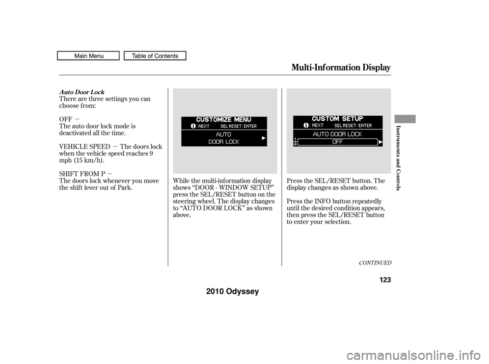 HONDA ODYSSEY 2010 RB3-RB4 / 4.G Owners Manual µµµ
There are three settings you can
choose f rom:
OFF
The auto door lock mode is
deactivated all the time.
Press the SEL/RESET button. The
display changes as shown above.
Press the INFO button 