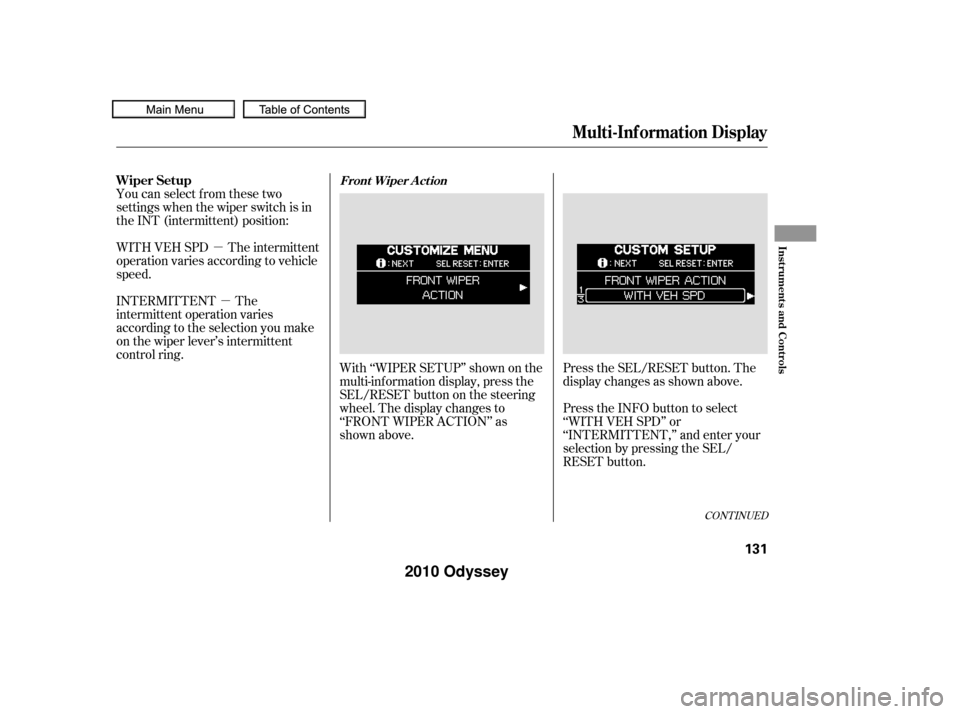 HONDA ODYSSEY 2010 RB3-RB4 / 4.G Owners Manual µµ
With ‘‘WIPER SETUP’’ shown on the
multi-inf ormation display, press the
SEL/RESET button on the steering
wheel. The display changes to
‘‘FRONT WIPER ACTION’’ as
shown above.
You