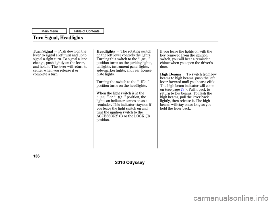 HONDA ODYSSEY 2010 RB3-RB4 / 4.G User Guide µµµ
Push down on the
lever to signal a lef t turn and up to
signal a right turn. To signal a lane
change, push lightly on the lever,
and hold it. The lever will return to
center when you release