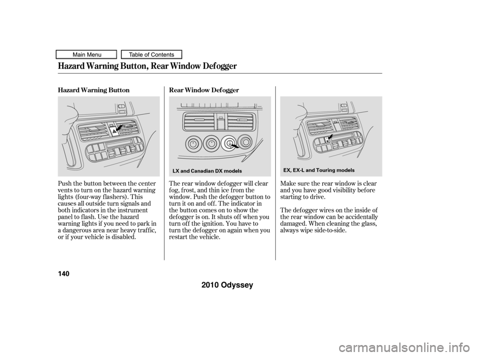 HONDA ODYSSEY 2010 RB3-RB4 / 4.G Owners Manual The def ogger wires on the inside of
the rear window can be accidentally
damaged. When cleaning the glass,
always wipe side-to-side. Make sure the rear window is clear
and you have good visibility bef