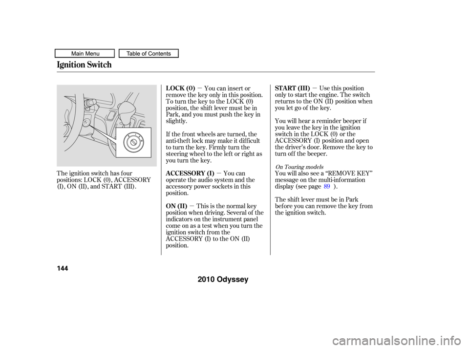 HONDA ODYSSEY 2010 RB3-RB4 / 4.G User Guide µ
µ
µ µ Use this position
only to start the engine. The switch
returns to the ON (II) position when
you let go of the key.
You will hear a reminder beeper if
you leave the key in the ignition
