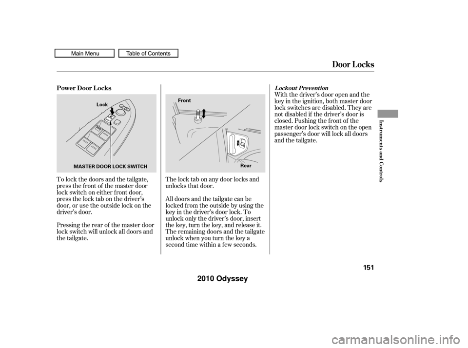 HONDA ODYSSEY 2010 RB3-RB4 / 4.G Owners Manual To lock the doors and the tailgate,
press the f ront of the master door
lock switch on either f ront door,
pressthelocktabonthedriver’s
door, or use the outside lock on the
driver’s door.
Pressing