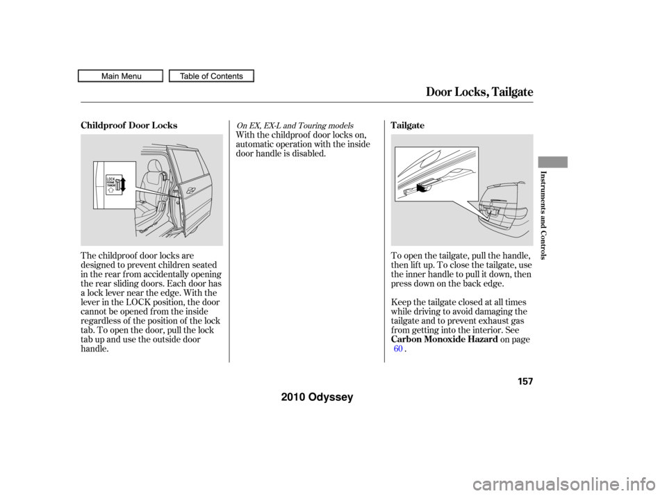 HONDA ODYSSEY 2010 RB3-RB4 / 4.G Owners Manual To open the tailgate, pull the handle,
then lif t up. To close the tailgate, use
the inner handle to pull it down, then
press down on the back edge.
Keep the tailgate closed at all times
while driving