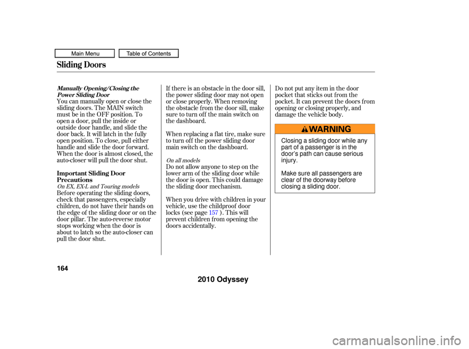 HONDA ODYSSEY 2010 RB3-RB4 / 4.G Owners Manual You can manually open or close the
sliding doors. The MAIN switch
must be in the OFF position. To
open a door, pull the inside or
outside door handle, and slide the
door back. It will latch in the f u