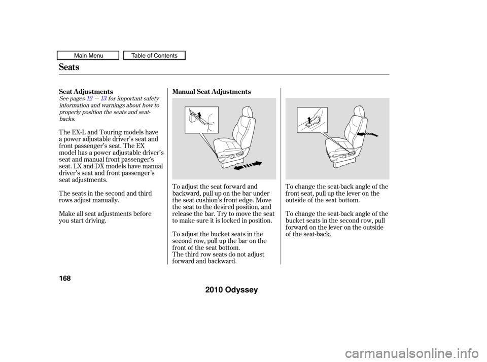 HONDA ODYSSEY 2010 RB3-RB4 / 4.G Owners Manual µ
See pages f or important saf ety
inf ormation and warnings about how toproperly position the seats and seat-backs. 1312
The third row seats do not adjust
f orward and backward. To adjust the seat 