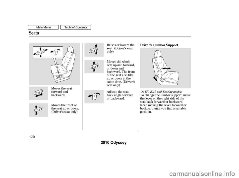 HONDA ODYSSEY 2010 RB3-RB4 / 4.G Owners Manual Moves the seat
forward and
backward.
Moves the f ront of
the seat up or down.
(Driver’s seat only)Raises or lowers the
seat. (Driver’s seat
only)
Moves the whole
seat up and forward,
or down and
b