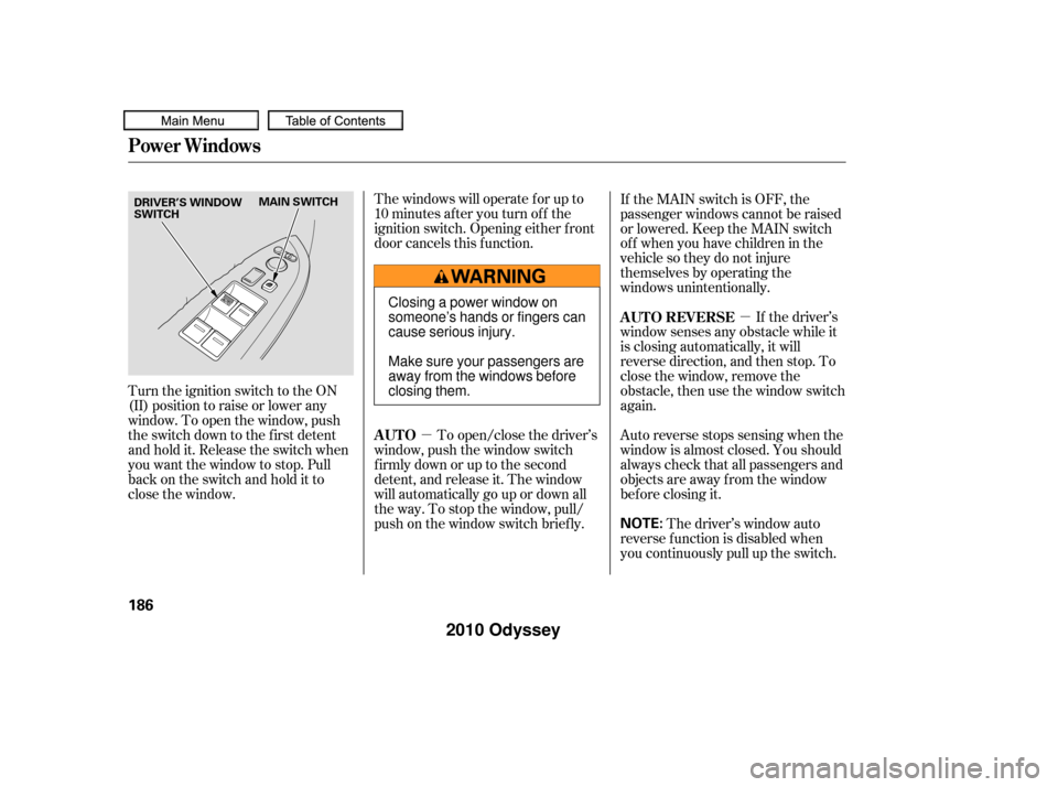 HONDA ODYSSEY 2010 RB3-RB4 / 4.G Owners Manual µµ
The windows will operate f or up to
10 minutes af ter you turn of f the
ignition switch. Opening either f ront
door cancels this f unction.
To open/close the driver’s
window, push the window 